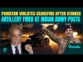 BREAKING Pakistan Responds To India S Operation Sindoor Fires Artillery At Indian Army Posts