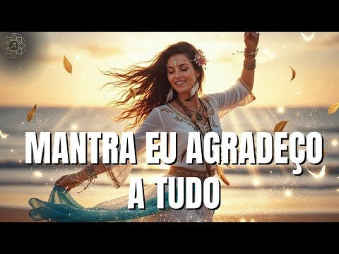 Mantra Eu Agradeço a Tudo — Canto de Gratidão e Merecimento Divino