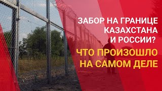 ЗАБОР НА ГРАНИЦЕ КАЗАХСТАНА И РОССИИ? ЧТО ПРОИЗОШЛО НА САМОМ ДЕЛЕ