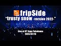 fripSide/trusty snow -version 2022-＜LIVE＞2024.07.13＠KT Zepp Yokohama