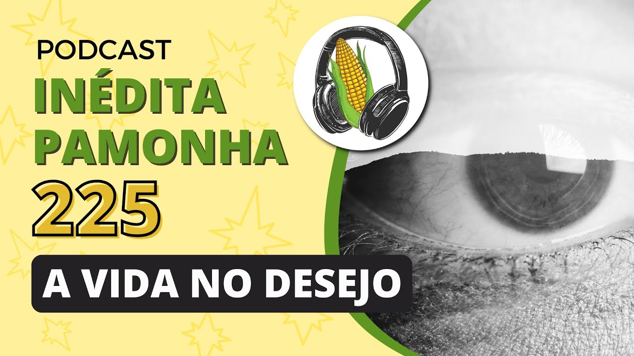 Inédita Pamonha 225 - A vida no desejo