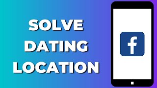 How to Solve Facebook Dating Location Mismatch (Quick & Easy)