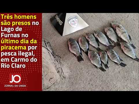 TRÊS HOMENS SÃO PRESOS EM FURNAS NO ÚLTIMO DIA DA PIRACEMA POR PESCA ILEGAL, EM CARMO DO RIO CLARO