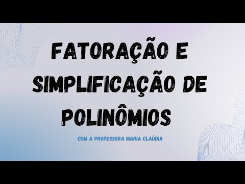 Fatoração  e simplificação de polinômios • Com a professora Maria Claudia