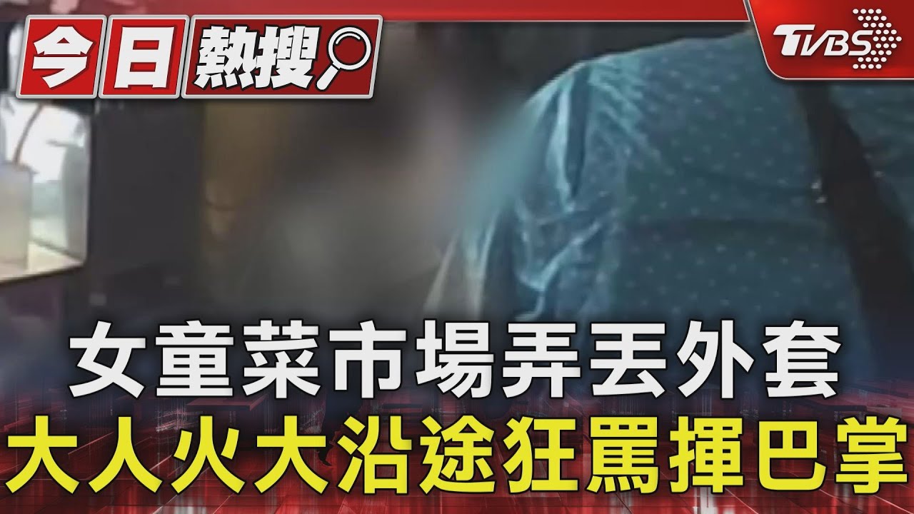 女童菜市場弄丟外套 大人火大沿途狂罵揮巴掌