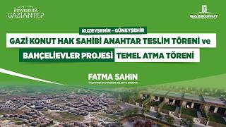 Kuzeyşehir - Güneyşehir Gazi Konut Anahtar Teslim Töreni ve Bahçelievler Projesi