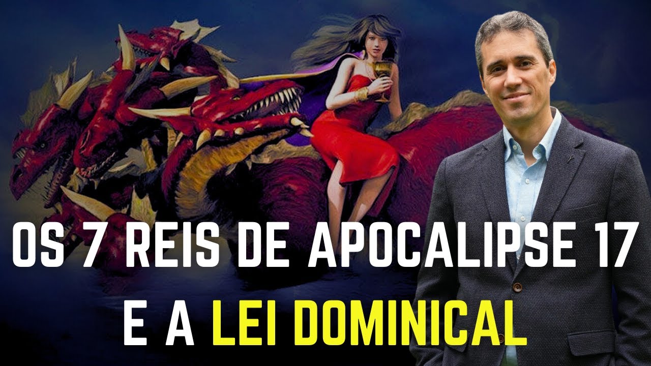 Os 7 Reis de Apocalipse 17 e a Lei Dominical - Cronologia dos Eventos Finais - Ruben Fernandes
