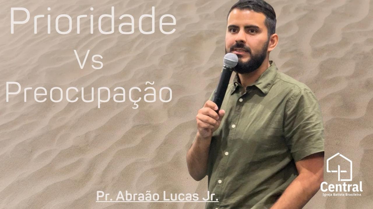 Pr Abraão Lucas Jr / Prioridade vs Preocupação / Igreja Batista Brasileira Central