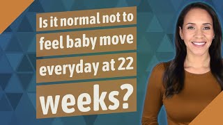 Is it normal not to feel baby move everyday at 22 weeks?
