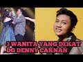 3 WANITA YANG DEKAT DENGAN DENNY CAKNAN