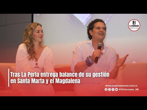 Tras La Perla entrega balance de su gestión en Santa Marta y el Magdalena