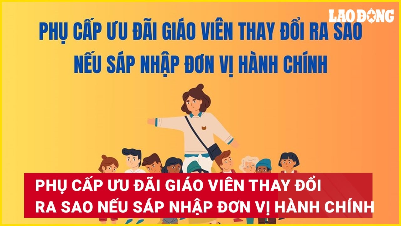 Phụ cấp ưu đãi giáo viên thay đổi ra sao nếu sáp nhập đơn vị hành chính