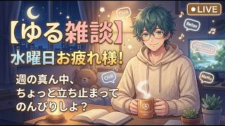 【ゆる雑談】水曜日から夜ふかし！お疲れ様！週の真ん中、ちょっと立ち止まってのんびりしよ？