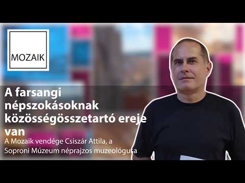 Mozaik – A farsangi szokások összetartó ereje – vendég: Csiszár Attila