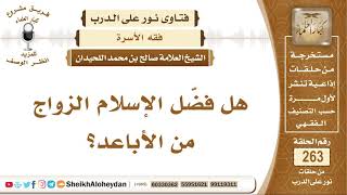 صورة هل فضّل الإسلام الزواج من الأباعد؟ الشيخ صالح بن محمد اللحيدان