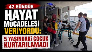 42 Gündür Hayat Mücadelesi Veriyordu 5 Yaşındaki Çocuk Kurtarılamadı