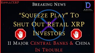 Ripple/XRP-11 Major Central Banks,Squeeze Play Could Shut Out Retail XRP Investors,China In Trouble