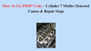 How To Fix P0307 Code – Cylinder 7 Misfire Detected Causes & Repair Steps