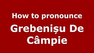 How to pronounce Grebenișu De Câmpie