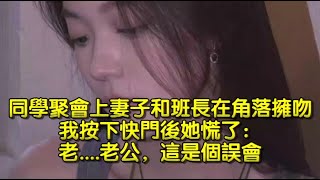 同學聚會上妻子和班長在角落擁吻，我按下快門後她慌了：老    老公，這是個誤會