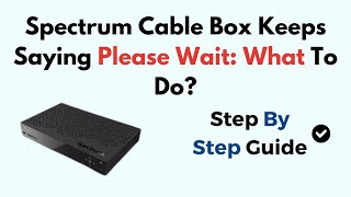 Spectrum Cable Box Keeps Saying Please Wait: What To Do