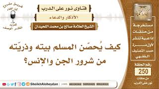 صورة كيف يُحصّن المسلم بيته وذريّته من شرور الجن والإنس؟ الشيخ صالح بن محمد اللحيدان