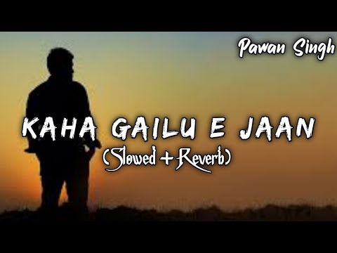 Kaha Gailu E Jaan || Sad song Lofi || Pawan Singh (Slowed and Reverb)