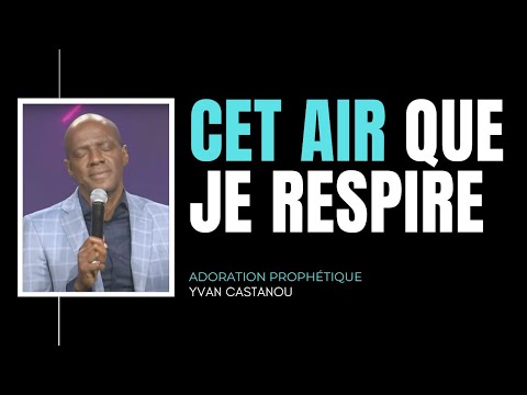 CET AIR QUE JE RESPIRE - Adoration prophétique | Ps Yvan Castanou