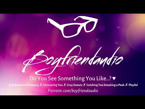 Do You See Something You Like..? [Jock Boyfriend][Distracting You][Grey Sweatpants] ASMR