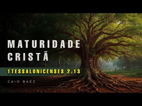 Maturidade Cristã | 1Ts 2.13 - Caio Baez