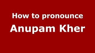 How to pronounce Anupam Kher
