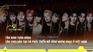 VTV Kết Nối - Tân Binh Toàn Năng Sân Chơi Đào Tạo Và Phát Triển Mô Hình Nhóm Nhạc Ở Việt Nam