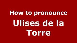 How to pronounce Ulises De La Torre