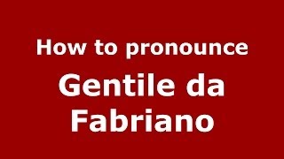 How to pronounce Gentile Da Fabriano