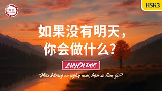 【LUYỆN ĐỌC TIẾNG TRUNG】HSK3 | 如果没有明天, 你会做什么? | Nếu không có ngày mai, bạn sẽ làm gì?