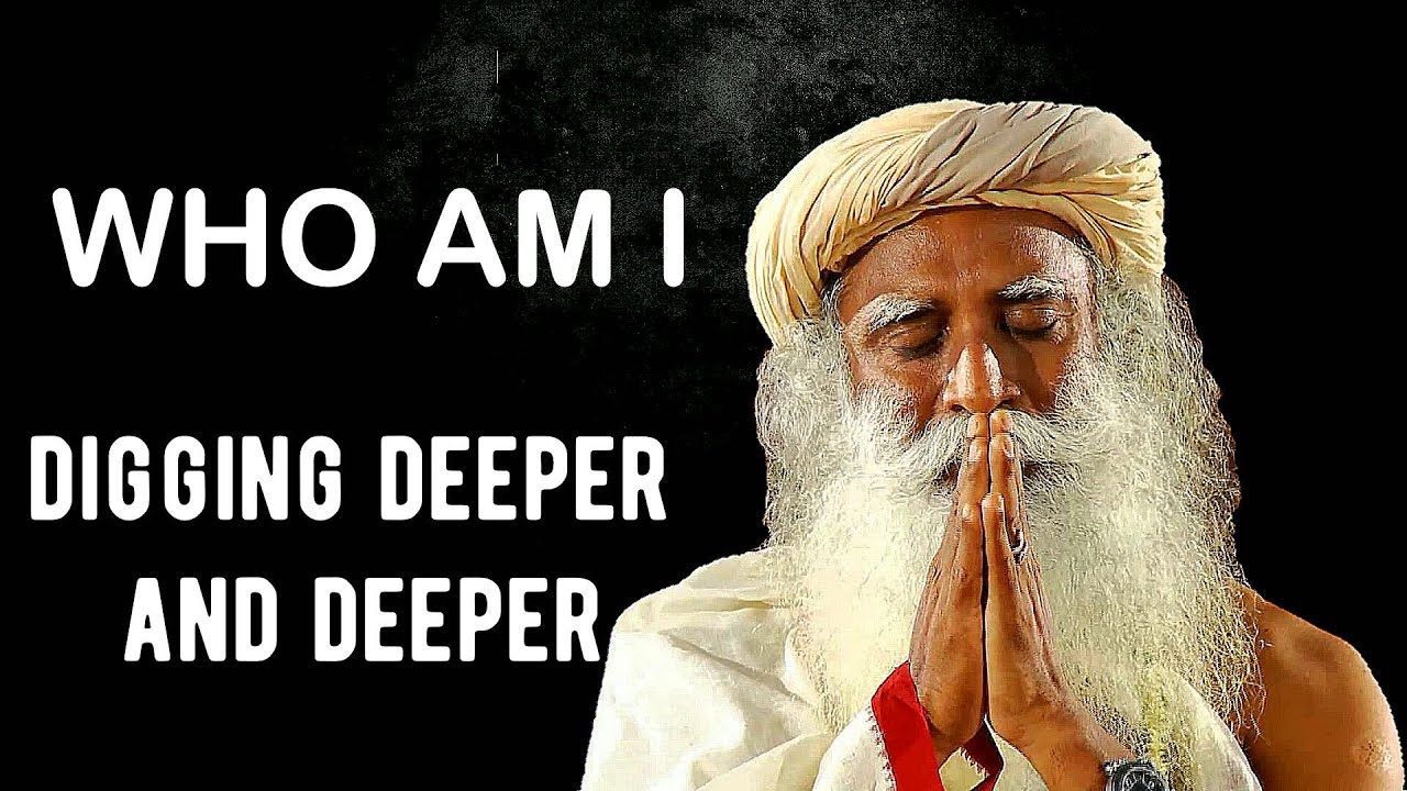 Sadhguru- Digging deeper and deeper and deeper into yourself..