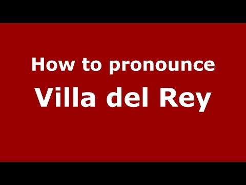 How to pronounce Villa del Rey (Spanish/Spain) - PronounceNames.com