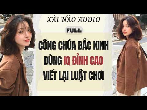 Full audio | CÔNG CHÚA BẮC KINH DÙNG IQ ĐỈNH CAO VIẾT LẠI LUẬT CHƠI | Xài Não Audio #truyenaudio