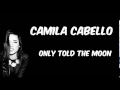 Camila Cabello - Only Told The Moon (Lyrics)