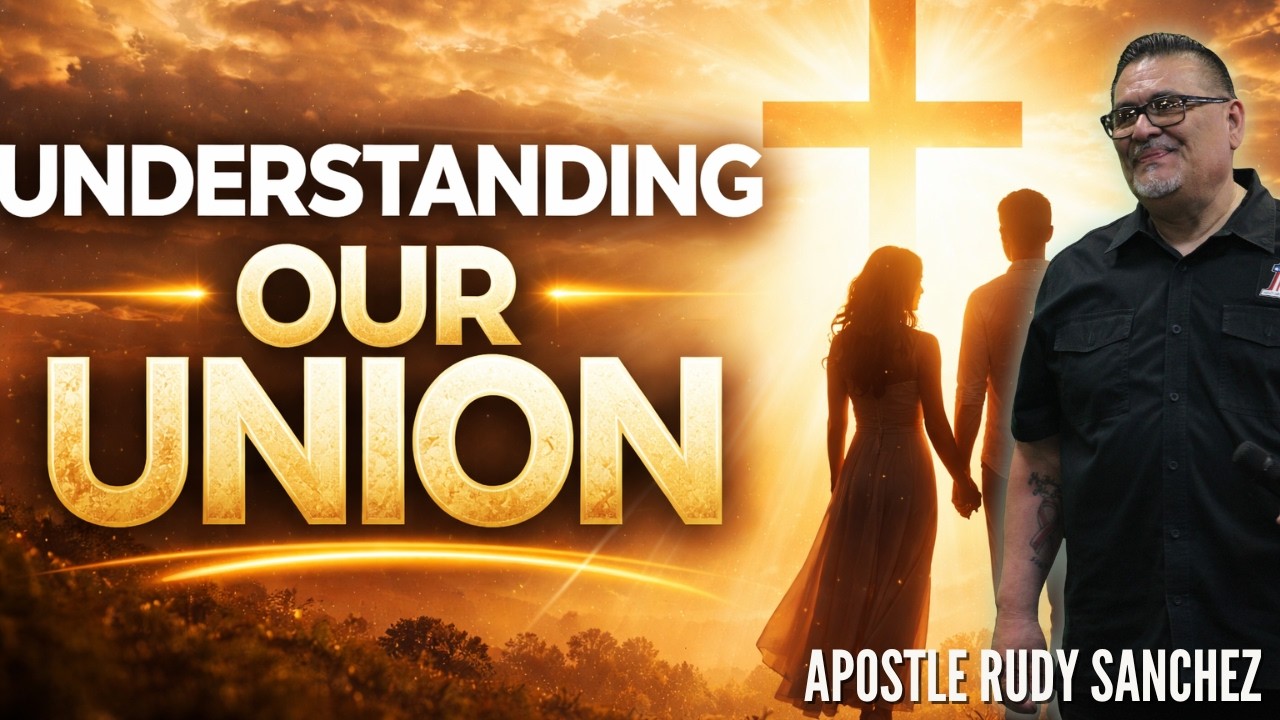 UNDERSTANDING OUR UNION | APOSTLE RUDY SANCHEZ