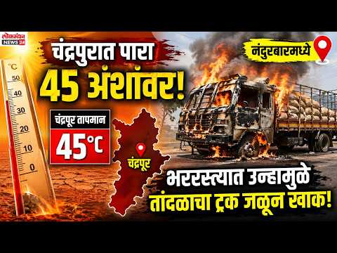 चंद्रपुरात पारा ४५ अंशांवर; नंदुरबारमध्ये भररस्त्यात उन्हामुळे तांदळाचा ट्रक जळून खाक!