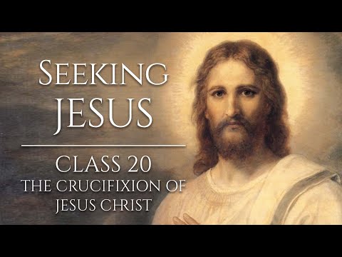 Seeking Jesus, Class 20: The Crucifixion of Jesus Christ