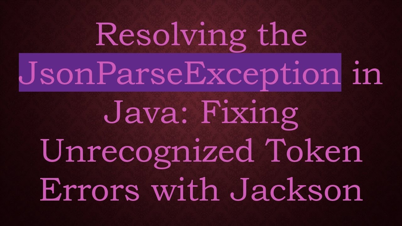 Resolving the JsonParseException in Java: Fixing Unrecognized Token Errors with Jackson