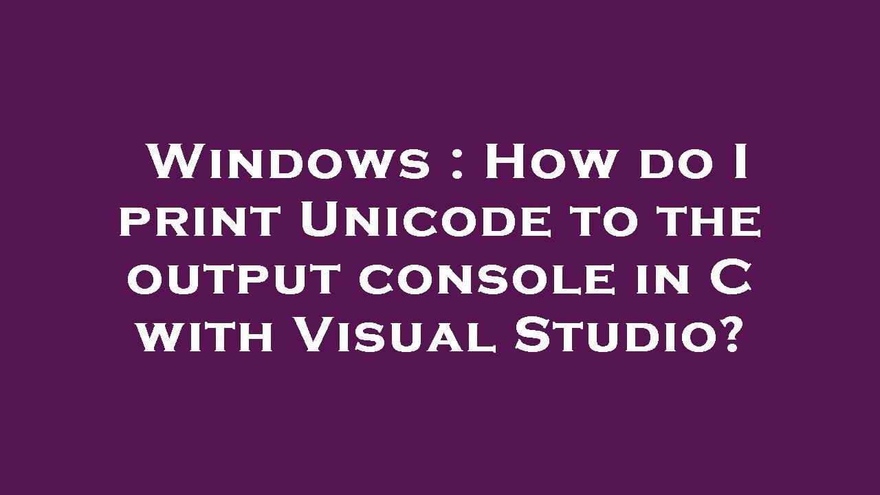 Windows : How do I print Unicode to the output console in C with Visual Studio?