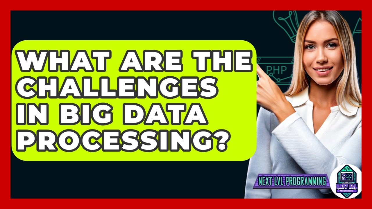 What Are The Challenges In Big Data Processing? - Next LVL Programming
