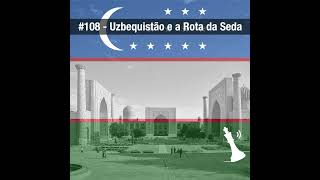 #108 História do Uzbequistão e a Rota da Seda