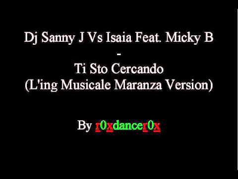 Dj Sanny J Vs Isaia Feat. Micky B -- Ti Sto Cercando (L'ing Musicale Maranza Version)