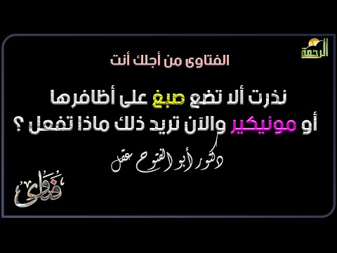 نذرت ألا تضع صبغ على أظافرها أو مونيكير والآن تريد ذلك ماذا تفعل ؟ فتاوى دكتور  أبو الفتوح عقل