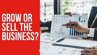Should You Grow Or Sell The Business?