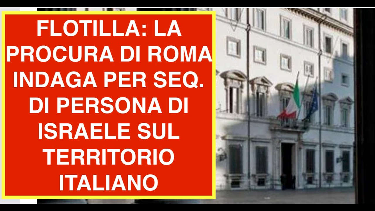 FLOTILLA: LA PROCURA DI ROMA INDAGA PER SEQ. DI PERSONA DI ISRAELE SUL TERRITORIO ITALIANO